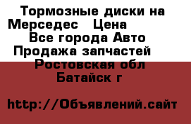 Тормозные диски на Мерседес › Цена ­ 3 000 - Все города Авто » Продажа запчастей   . Ростовская обл.,Батайск г.